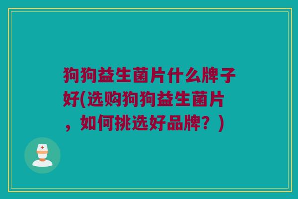 狗狗益生菌片什么牌子好(选购狗狗益生菌片，如何挑选好品牌？)