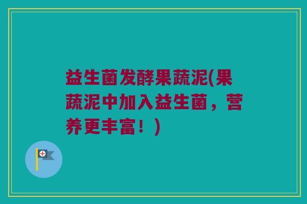 益生菌发酵果蔬泥(果蔬泥中加入益生菌，营养更丰富！)