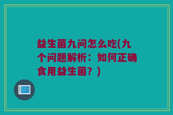 益生菌九问怎么吃(九个问题解析:如何正确食用益生菌?) 益生菌九问怎么吃(九个问题解析:如何正确食用益生菌?)
