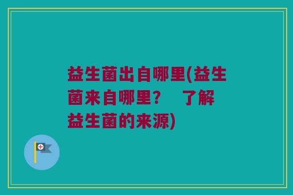 益生菌出自哪里(益生菌来自哪里？  了解益生菌的来源)