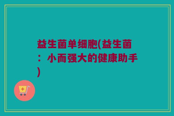 益生菌单细胞(益生菌：小而强大的健康助手)