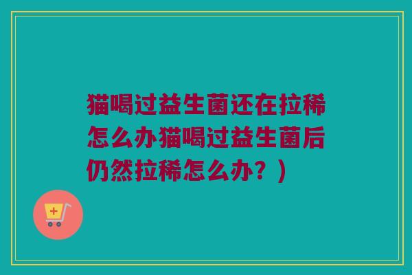 猫喝过益生菌还在拉稀怎么办猫喝过益生菌后仍然拉稀怎么办？)