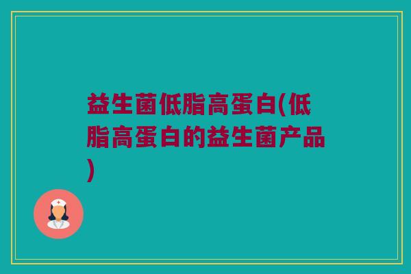 益生菌低脂高蛋白(低脂高蛋白的益生菌产品)