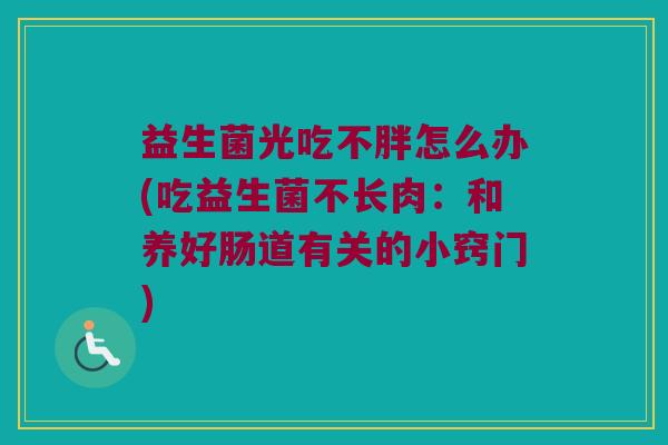 益生菌光吃不胖怎么办(吃益生菌不长肉:和养好肠道有关的小窍门) 益生菌光吃不胖怎么办(吃益生菌不长肉:和养好肠道有关的小窍门)