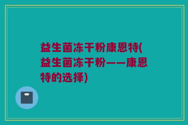 益生菌冻干粉康恩特(益生菌冻干粉——康恩特的选择)