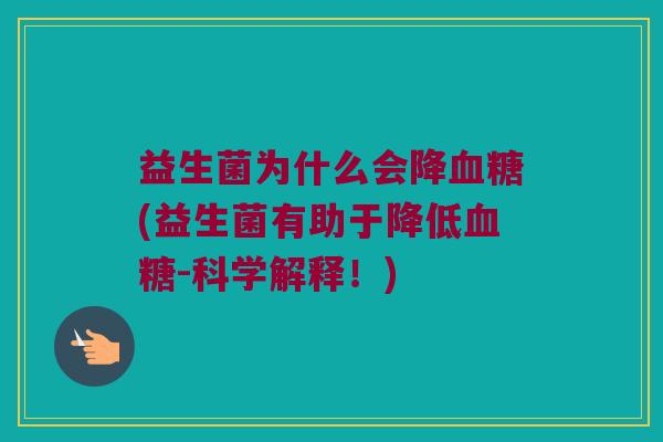 益生菌为什么会降血糖(益生菌有助于降低血糖-科学解释！)