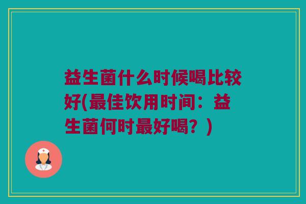 益生菌什么时候喝比较好(佳饮用时间:益生菌何时好喝?) 益生菌什么时候喝比较好(佳饮用时间:益生菌何时好喝?)