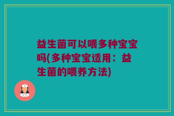 益生菌可以喂多种宝宝吗(多种宝宝适用：益生菌的喂养方法)