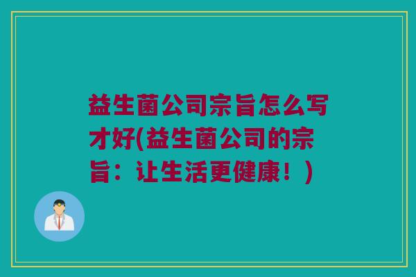 益生菌公司宗旨怎么写才好(益生菌公司的宗旨：让生活更健康！)