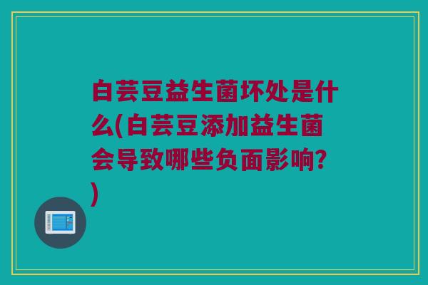 白芸豆益生菌坏处是什么(白芸豆添加益生菌会导致哪些负面影响？)
