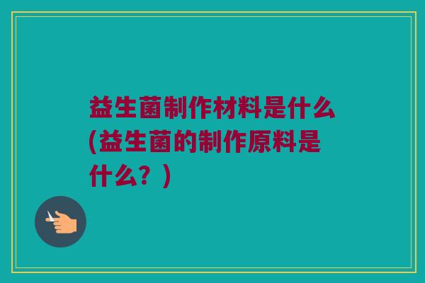 益生菌制作材料是什么(益生菌的制作原料是什么？)
