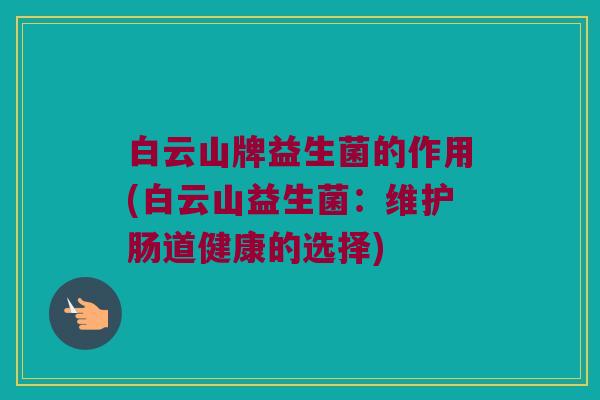 白云山牌益生菌的作用(白云山益生菌：维护肠道健康的选择)