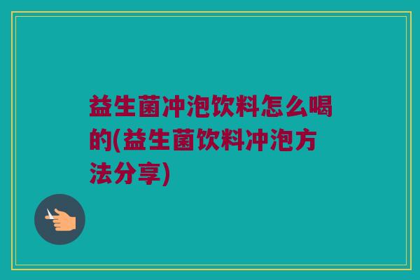益生菌冲泡饮料怎么喝的(益生菌饮料冲泡方法分享) 益生菌冲泡饮料怎么喝的(益生菌饮料冲泡方法分享)