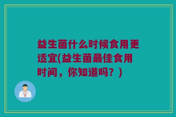 益生菌什么时候食用更适宜(益生菌最佳食用时间，你知道吗？)