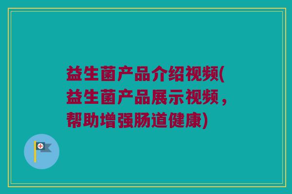 益生菌产品介绍视频(益生菌产品展示视频,帮助增强肠道健康) 益生菌产品介绍视频(益生菌产品展示视频,帮助增强肠道健康)
