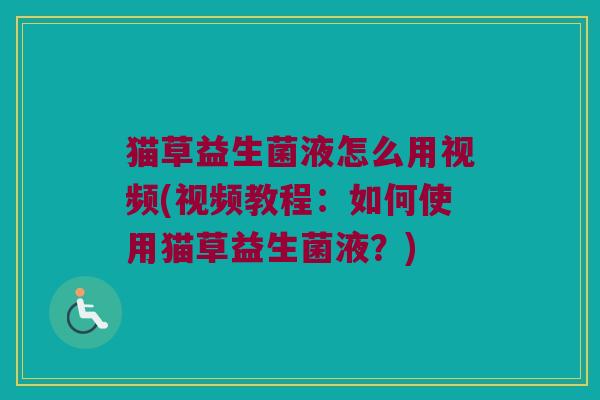 猫草益生菌液怎么用视频(视频教程：如何使用猫草益生菌液？)