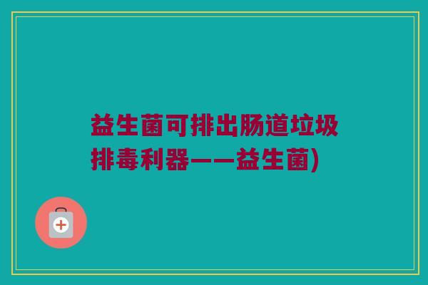 益生菌可排出肠道垃圾排毒利器——益生菌)