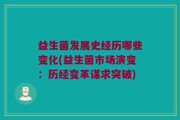 益生菌发展史经历哪些变化(益生菌市场演变：历经变革谋求突破)