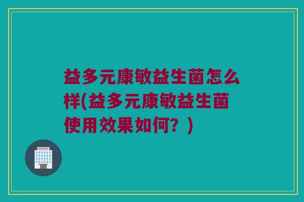 益多元康敏益生菌怎么样(益多元康敏益生菌使用效果如何？)
