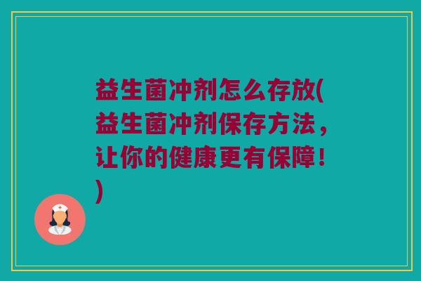 益生菌冲剂怎么存放(益生菌冲剂保存方法，让你的健康更有保障！)
