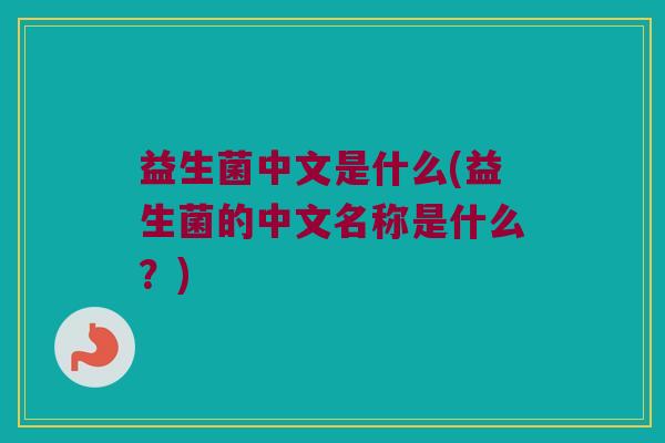 益生菌中文是什么(益生菌的中文名称是什么？)