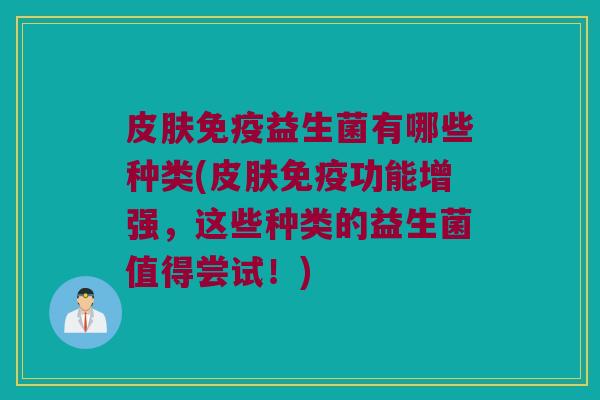 益生菌有哪些种类(功能增强,这些种类的益生菌值得尝试!) 益生菌有哪些种类(功能增强,这些种类的益生菌值得尝试!)