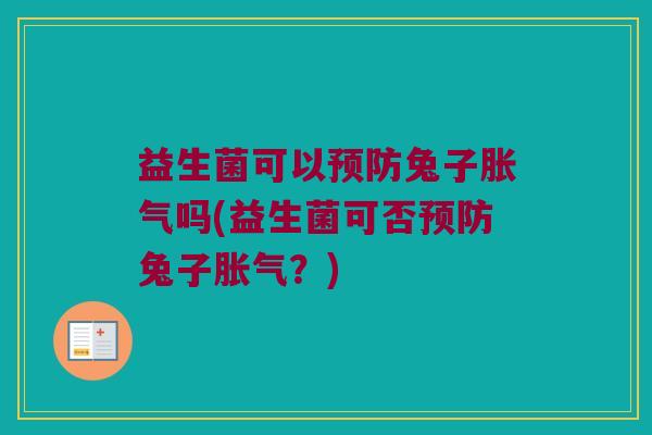 益生菌可以预防兔子胀气吗(益生菌可否预防兔子胀气？)