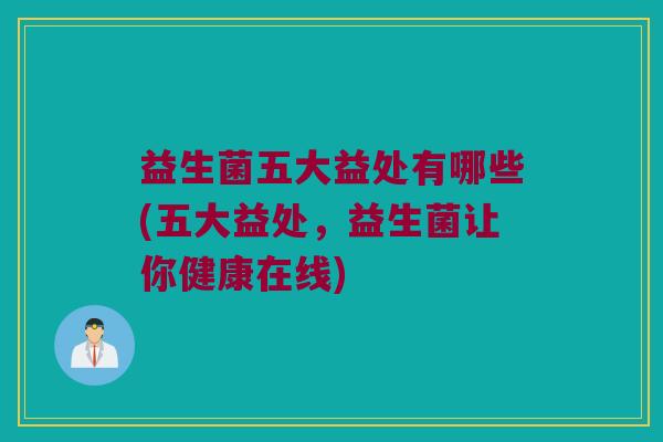 益生菌五大益处有哪些(五大益处，益生菌让你健康在线)