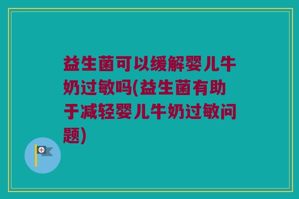 益生菌可以缓解婴儿牛奶吗(益生菌有助于减轻婴儿牛奶问题) 益生菌可以缓解婴儿牛奶吗(益生菌有助于减轻婴儿牛奶问题)