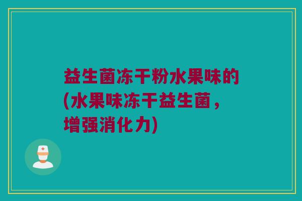益生菌冻干粉水果味的(水果味冻干益生菌,增强消化力) 益生菌冻干粉水果味的(水果味冻干益生菌,增强消化力)