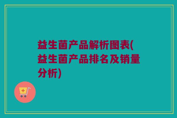 益生菌产品解析图表(益生菌产品排名及销量分析)