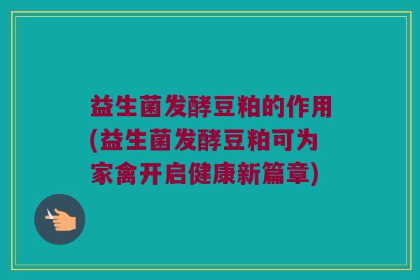 益生菌发酵豆粕的作用(益生菌发酵豆粕可为家禽开启健康新篇章)