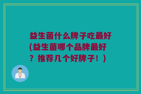 益生菌什么牌子吃最好(益生菌哪个品牌最好？推荐几个好牌子！)