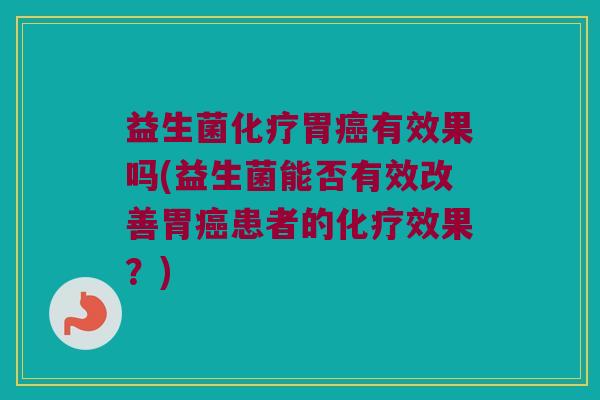 益生菌胃有效果吗(益生菌能否有效改善胃患者的效果?) 益生菌胃有效果吗(益生菌能否有效改善胃患者的效果?)