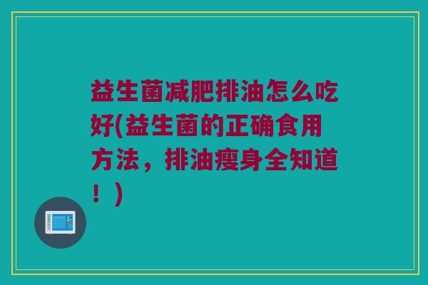 益生菌减肥排油怎么吃好(益生菌的正确食用方法，排油瘦身全知道！)