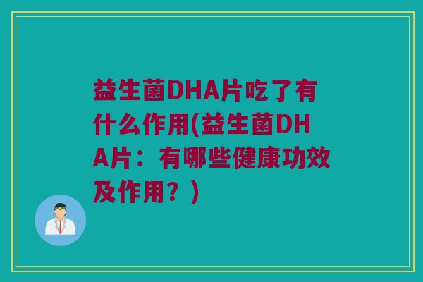益生菌DHA片吃了有什么作用(益生菌DHA片:有哪些健康功效及作用?) 益生菌DHA片吃了有什么作用(益生菌DHA片:有哪些健康功效及作用?)