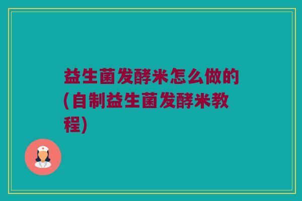 益生菌发酵米怎么做的(自制益生菌发酵米教程)