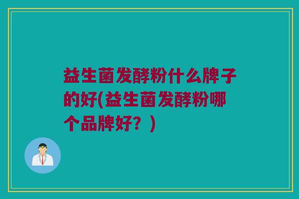 益生菌发酵粉什么牌子的好(益生菌发酵粉哪个品牌好?) 益生菌发酵粉什么牌子的好(益生菌发酵粉哪个品牌好?)