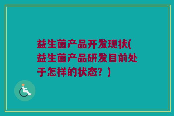 益生菌产品开发现状(益生菌产品研发目前处于怎样的状态？)
