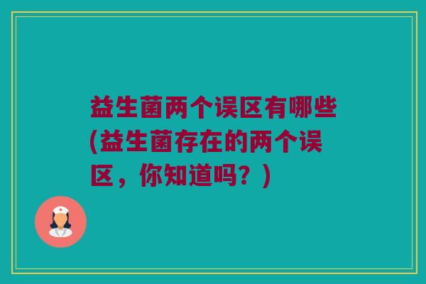 益生菌两个误区有哪些(益生菌存在的两个误区，你知道吗？)