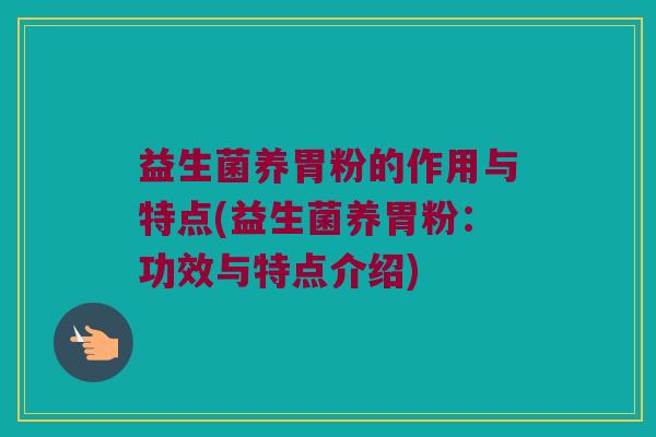 益生菌养胃粉的作用与特点(益生菌养胃粉:功效与特点介绍) 益生菌养胃粉的作用与特点(益生菌养胃粉:功效与特点介绍)