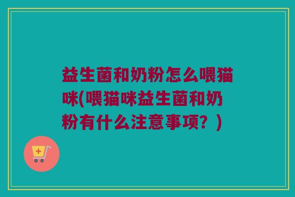 益生菌和奶粉怎么喂猫咪(喂猫咪益生菌和奶粉有什么注意事项？)