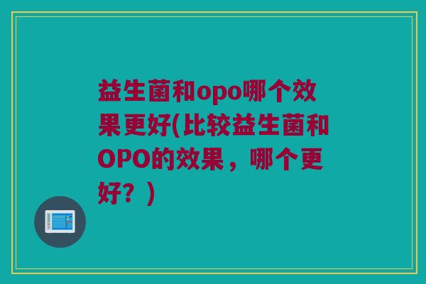 益生菌和opo哪个效果更好(比较益生菌和OPO的效果，哪个更好？)