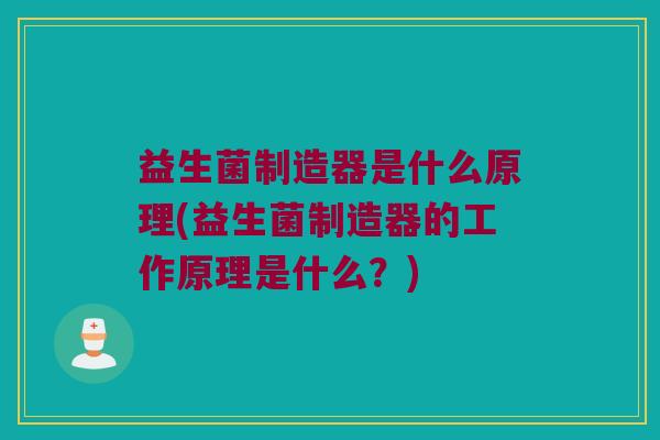 益生菌制造器是什么原理(益生菌制造器的工作原理是什么？)