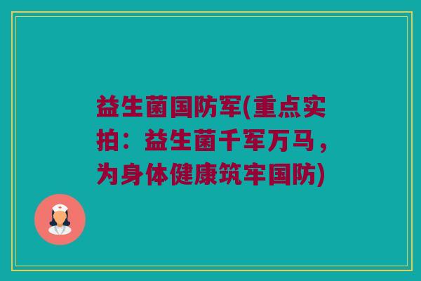 益生菌国防军(重点实拍：益生菌千军万马，为身体健康筑牢国防)
