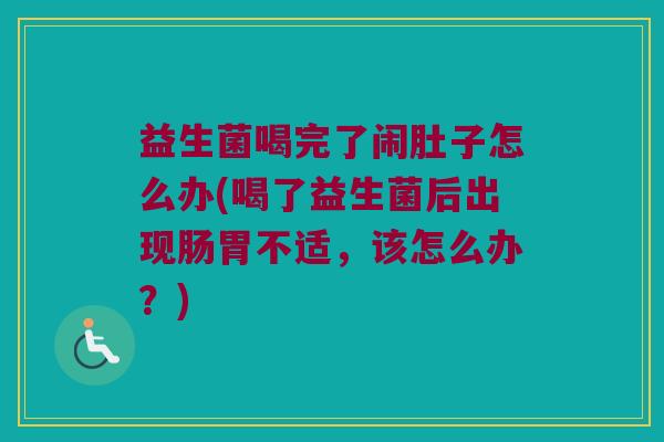 益生菌喝完了闹肚子怎么办(喝了益生菌后出现肠胃不适，该怎么办？)