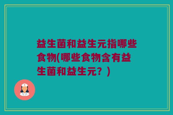 益生菌和益生元指哪些食物(哪些食物含有益生菌和益生元？)