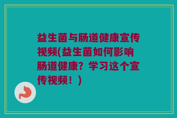益生菌与肠道健康宣传视频(益生菌如何影响肠道健康？学习这个宣传视频！)