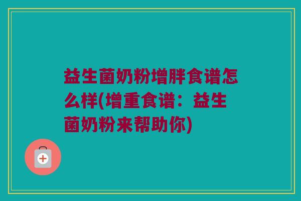 益生菌奶粉增胖食谱怎么样(增重食谱：益生菌奶粉来帮助你)