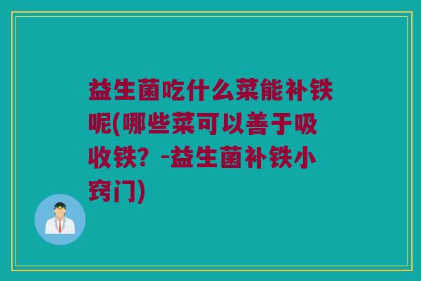 益生菌吃什么菜能补铁呢(哪些菜可以善于吸收铁？-益生菌补铁小窍门)